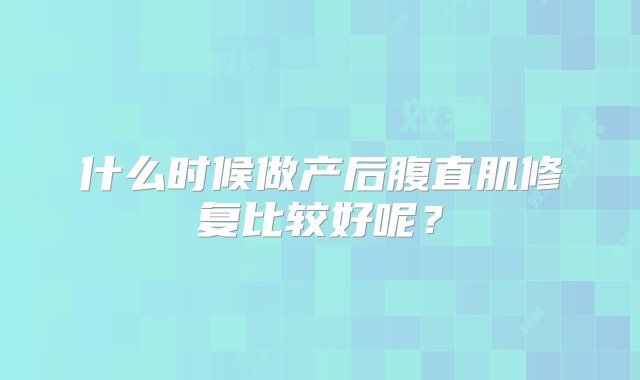 什么时候做产后腹直肌修复比较好呢？