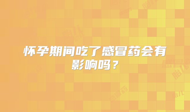 怀孕期间吃了感冒药会有影响吗？