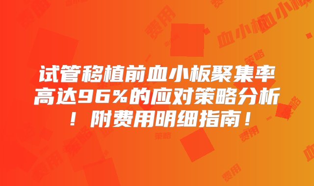 试管移植前血小板聚集率高达96%的应对策略分析！附费用明细指南！