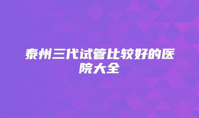 泰州三代试管比较好的医院大全