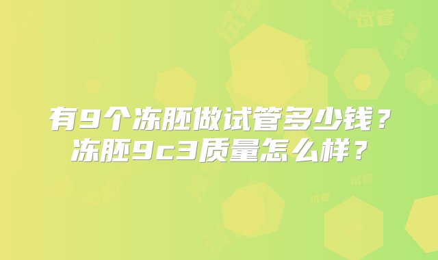 有9个冻胚做试管多少钱？冻胚9c3质量怎么样？