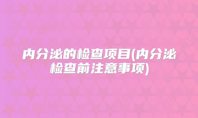 内分泌的检查项目(内分泌检查前注意事项)