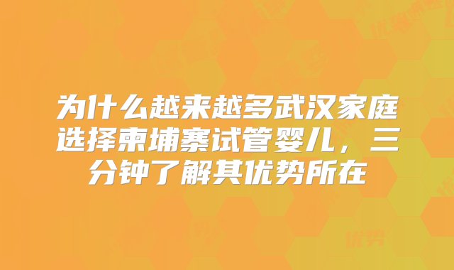 为什么越来越多武汉家庭选择柬埔寨试管婴儿，三分钟了解其优势所在