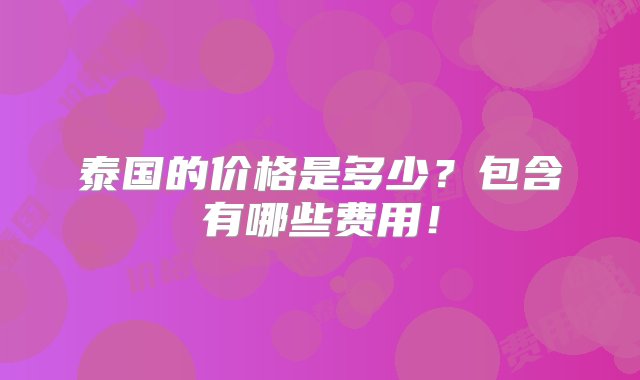 泰国的价格是多少？包含有哪些费用！