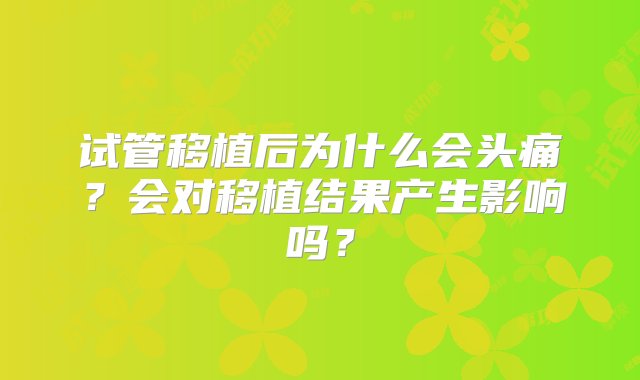 试管移植后为什么会头痛？会对移植结果产生影响吗？