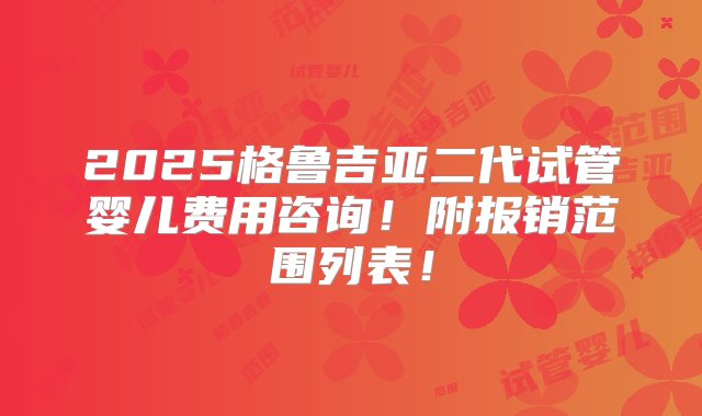 2025格鲁吉亚二代试管婴儿费用咨询！附报销范围列表！