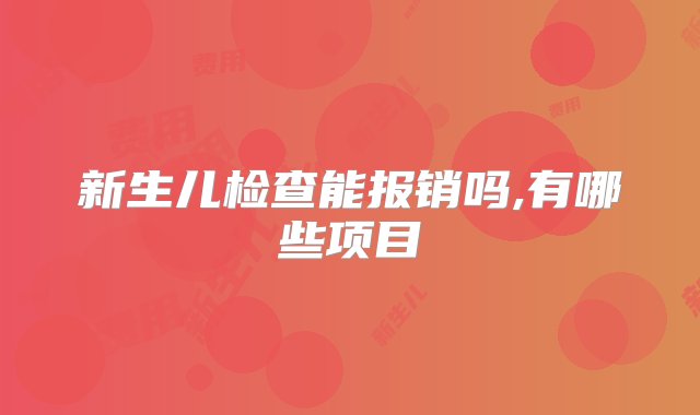 新生儿检查能报销吗,有哪些项目