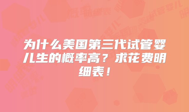 为什么美国第三代试管婴儿生的概率高？求花费明细表！