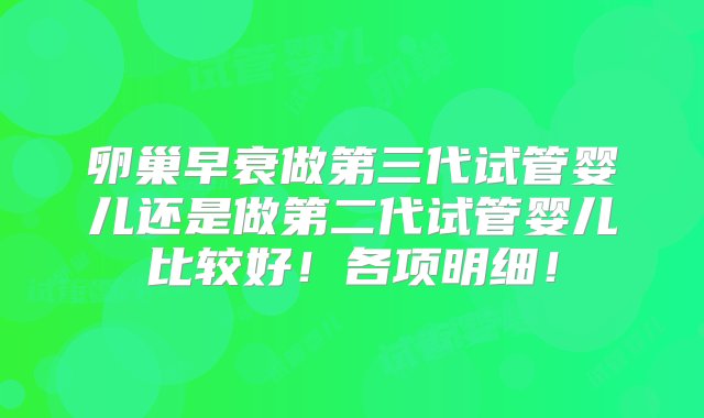 卵巢早衰做第三代试管婴儿还是做第二代试管婴儿比较好！各项明细！