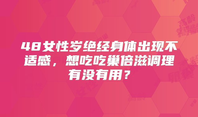 48女性岁绝经身体出现不适感，想吃吃巢倍滋调理有没有用？