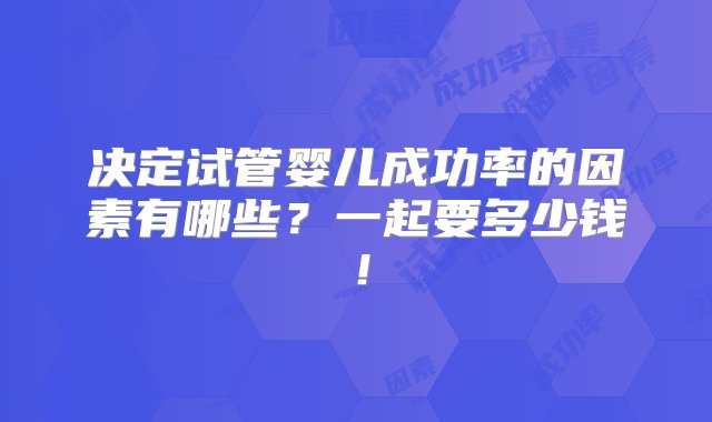 决定试管婴儿成功率的因素有哪些？一起要多少钱！