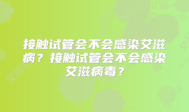 接触试管会不会感染艾滋病？接触试管会不会感染艾滋病毒？