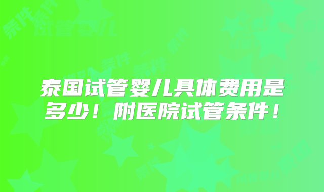 泰国试管婴儿具体费用是多少！附医院试管条件！