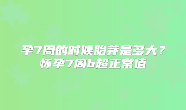 孕7周的时候胎芽是多大？怀孕7周b超正常值