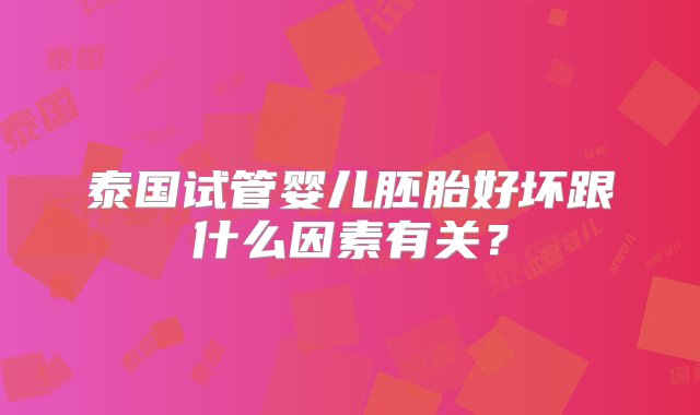 泰国试管婴儿胚胎好坏跟什么因素有关？