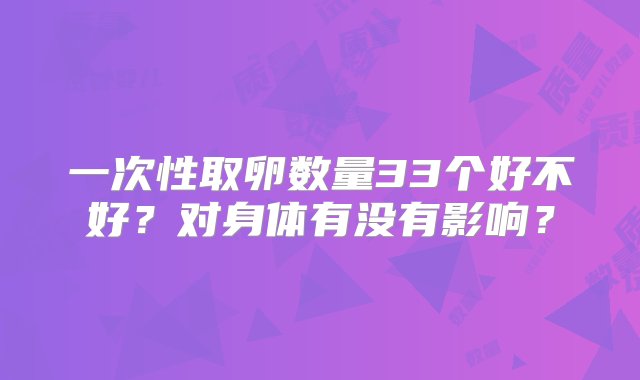 一次性取卵数量33个好不好？对身体有没有影响？