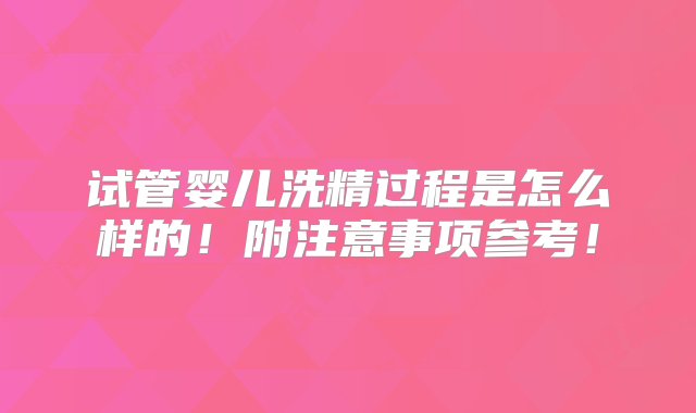 试管婴儿洗精过程是怎么样的！附注意事项参考！