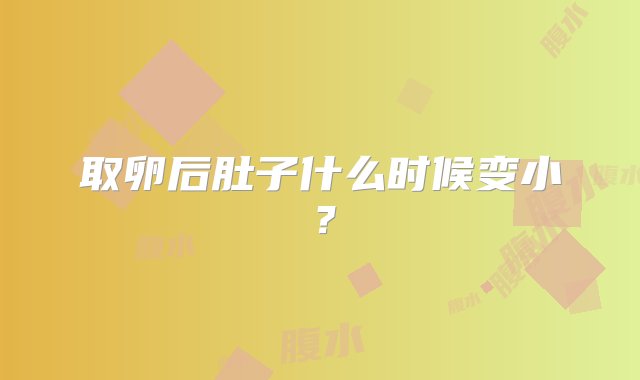 取卵后肚子什么时候变小？