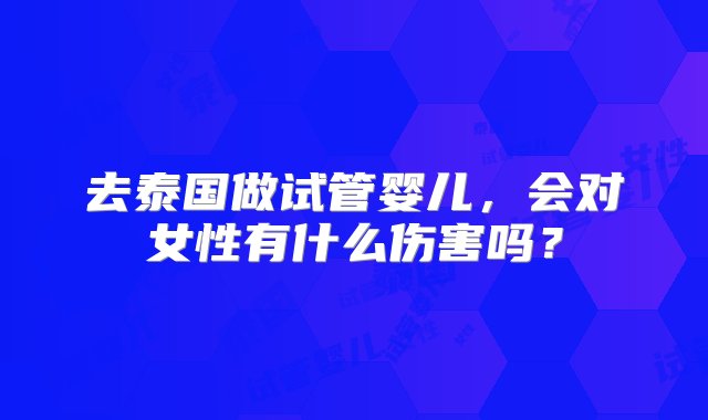 去泰国做试管婴儿，会对女性有什么伤害吗？