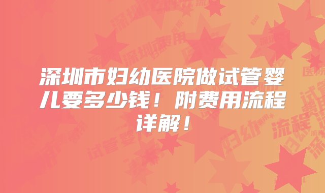 深圳市妇幼医院做试管婴儿要多少钱！附费用流程详解！