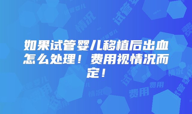 如果试管婴儿移植后出血怎么处理！费用视情况而定！