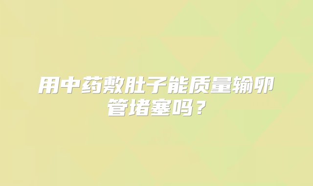 用中药敷肚子能质量输卵管堵塞吗？