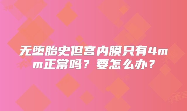 无堕胎史但宫内膜只有4mm正常吗？要怎么办？