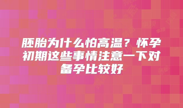 胚胎为什么怕高温？怀孕初期这些事情注意一下对备孕比较好