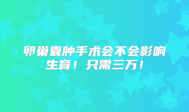 卵巢囊肿手术会不会影响生育！只需三万！