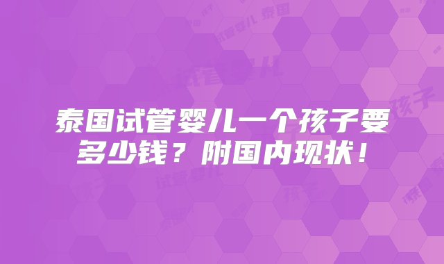 泰国试管婴儿一个孩子要多少钱？附国内现状！