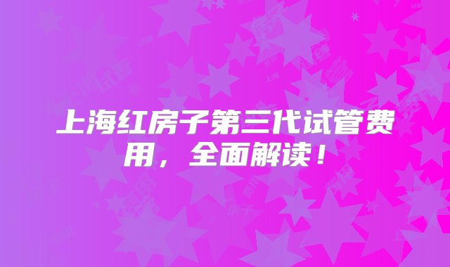 上海红房子第三代试管费用，全面解读！