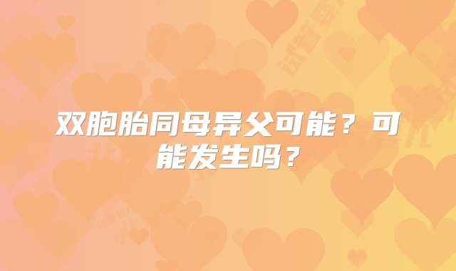 双胞胎同母异父可能？可能发生吗？