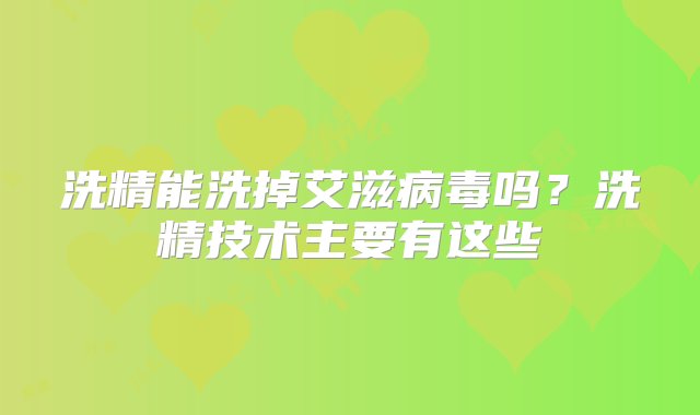 洗精能洗掉艾滋病毒吗？洗精技术主要有这些