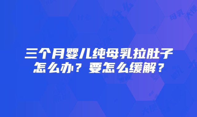 三个月婴儿纯母乳拉肚子怎么办？要怎么缓解？