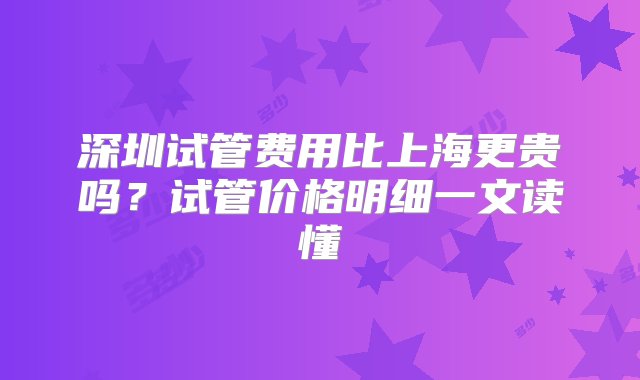 深圳试管费用比上海更贵吗？试管价格明细一文读懂