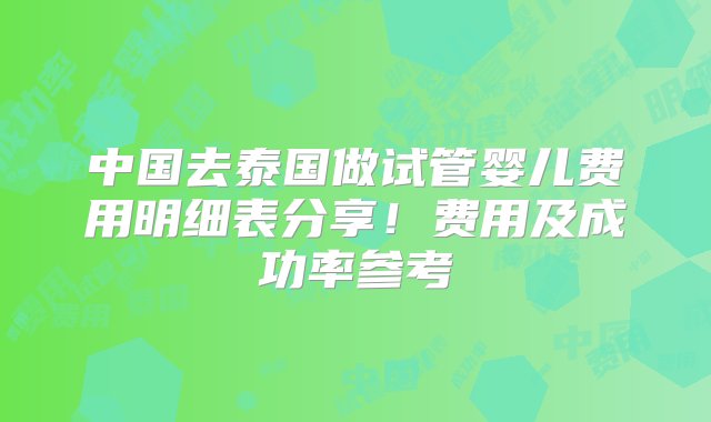 中国去泰国做试管婴儿费用明细表分享！费用及成功率参考