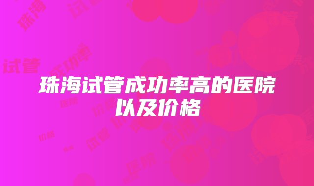 珠海试管成功率高的医院以及价格