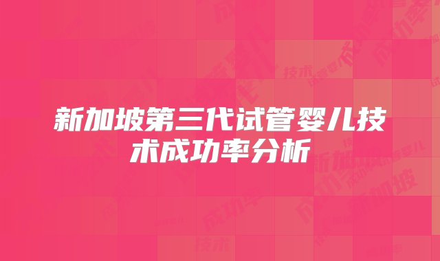 新加坡第三代试管婴儿技术成功率分析