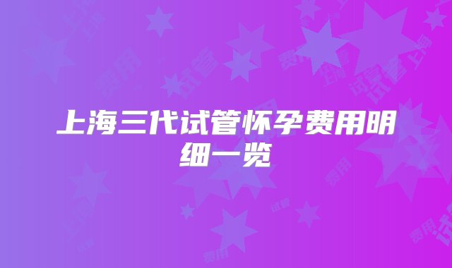 上海三代试管怀孕费用明细一览