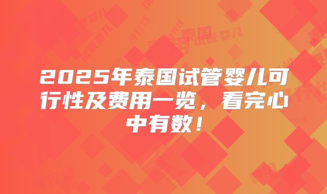 2025年泰国试管婴儿可行性及费用一览，看完心中有数！