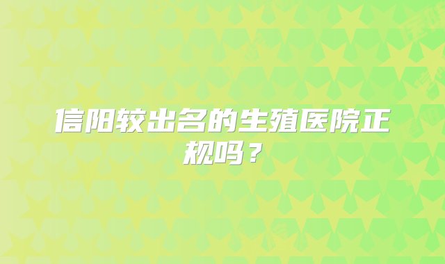 信阳较出名的生殖医院正规吗？