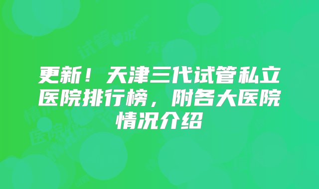 更新！天津三代试管私立医院排行榜，附各大医院情况介绍