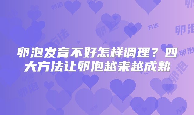 卵泡发育不好怎样调理？四大方法让卵泡越来越成熟