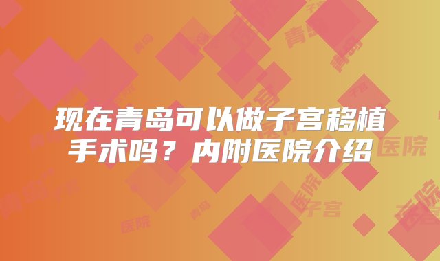 现在青岛可以做子宫移植手术吗？内附医院介绍