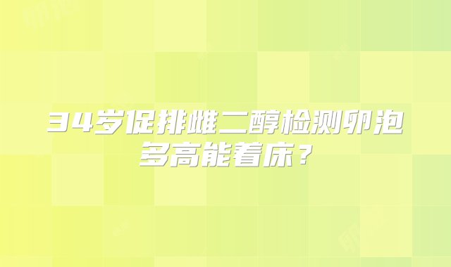 34岁促排雌二醇检测卵泡多高能着床？