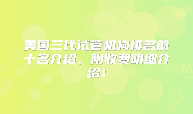 美国三代试管机构排名前十名介绍，附收费明细介绍！