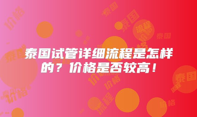 泰国试管详细流程是怎样的？价格是否较高！