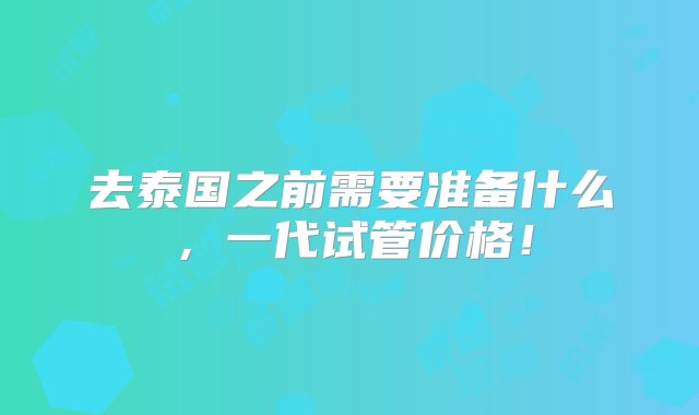 去泰国之前需要准备什么，一代试管价格！