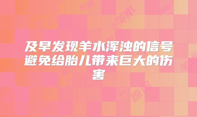 及早发现羊水浑浊的信号避免给胎儿带来巨大的伤害