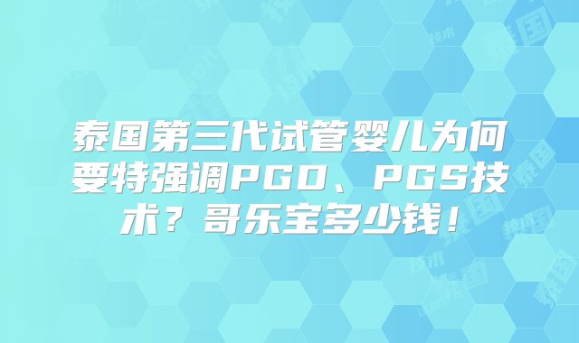 泰国第三代试管婴儿为何要特强调PGD、PGS技术？哥乐宝多少钱！